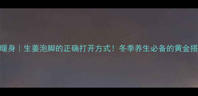 图片 驱寒暖身｜生姜泡脚的正确打开方式！冬季养生必备的黄金搭配✨