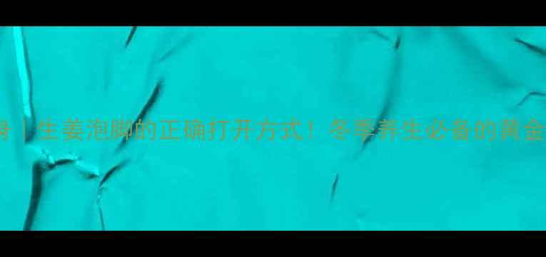 图片 驱寒暖身｜生姜泡脚的正确打开方式！冬季养生必备的黄金搭配✨1