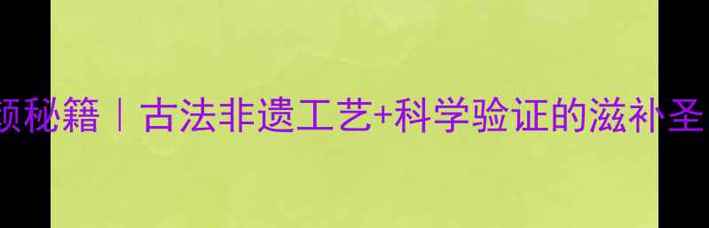驴皮美容养颜秘籍古法非遗工艺科学验证的滋补圣品全攻略