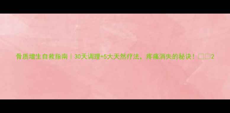 骨质增生自救指南30天调理5大天然疗法疼痛消失的秘诀