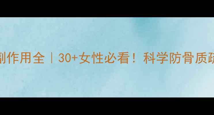 图片 骨转针副作用全｜30+女性必看！科学防骨质疏松指南