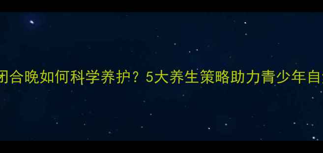 图片 骨骺线闭合晚如何科学养护？5大养生策略助力青少年自然闭合2