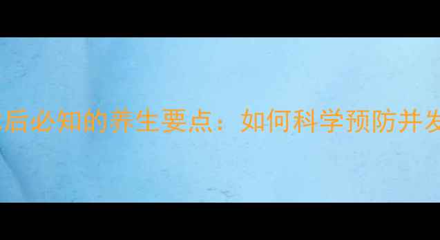 髂静脉支架术后必知的养生要点如何科学预防并发症与复发