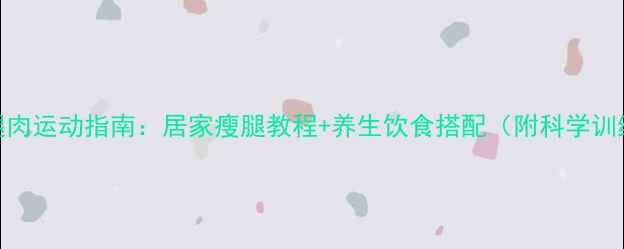 图片 高效减腿肉运动指南：居家瘦腿教程+养生饮食搭配（附科学训练方案）