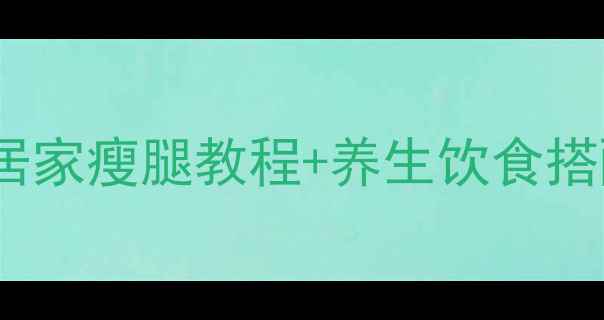 图片 高效减腿肉运动指南：居家瘦腿教程+养生饮食搭配（附科学训练方案）1