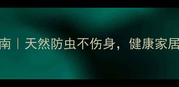 高效氯氰菊酯使用指南天然防虫不伤身健康家居必备的5大养生妙招