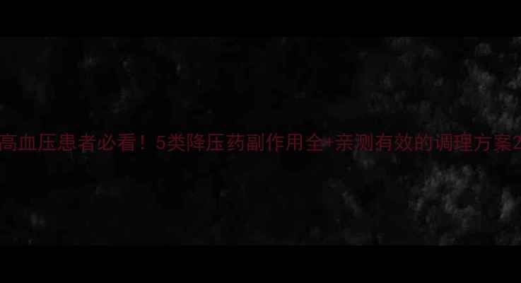 高血压患者必看5类降压药副作用全亲测有效的调理方案