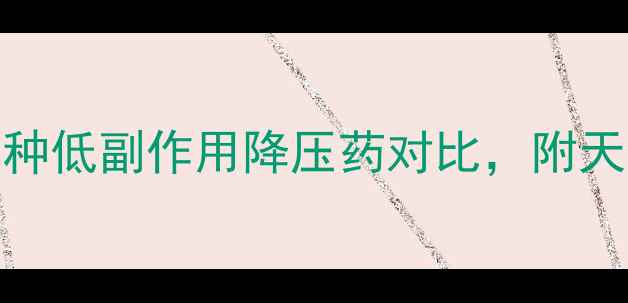 高血压患者必看中医养生视角下5种低副作用降压药对比附天然调理方案附卫健委最新指南