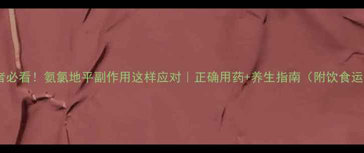 高血压患者必看氨氯地平副作用这样应对正确用药养生指南附饮食运动方案