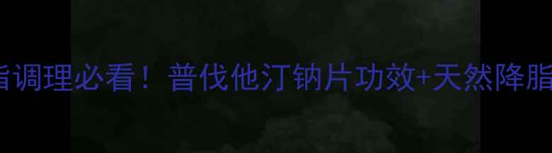 高血脂调理必看普伐他汀钠片功效天然降脂食谱