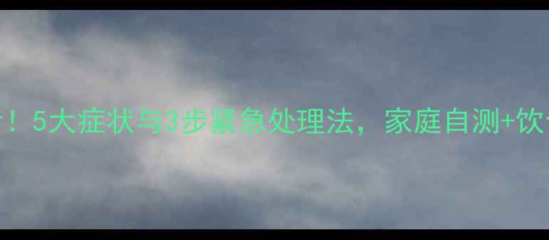 图片 高血钾症必看！5大症状与3步紧急处理法，家庭自测+饮食调理全攻略