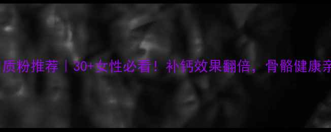 图片 高钙蛋白质粉推荐｜30+女性必看！补钙效果翻倍，骨骼健康亲测有效2