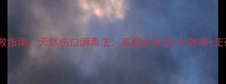 高锰酸钾居家急救指南天然伤口消毒法家庭必备的5大妙用正确使用避坑手册