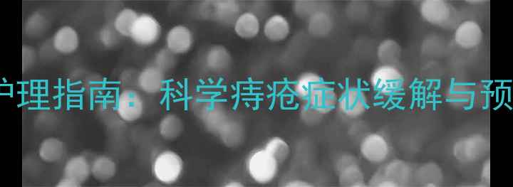 高锰酸钾居家护理指南科学痔疮症状缓解与预防的实用方法