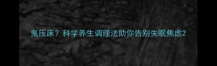鬼压床科学养生调理法助你告别失眠焦虑