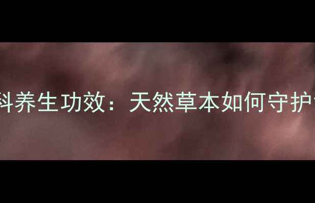 鬼臼果的妇科养生功效天然草本如何守护女性健康