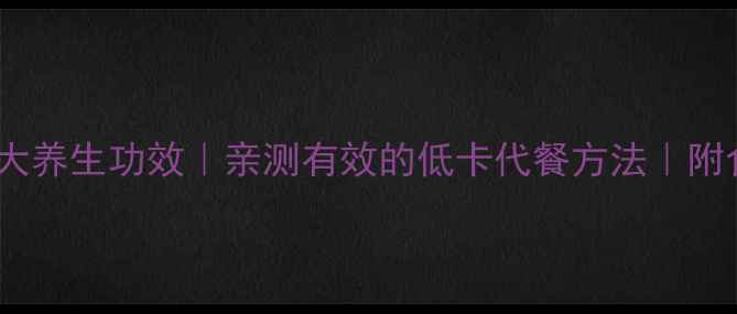 图片 魔芋丝的10大养生功效｜亲测有效的低卡代餐方法｜附食谱教程🌿2