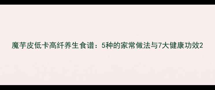 图片 魔芋皮低卡高纤养生食谱：5种的家常做法与7大健康功效2