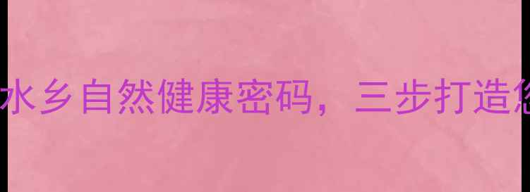 鱼塘养生法解锁水乡自然健康密码三步打造您的私享食疗宝库