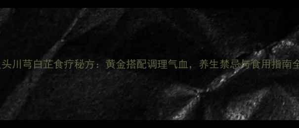 图片 鱼头川芎白芷食疗秘方：黄金搭配调理气血，养生禁忌与食用指南全1