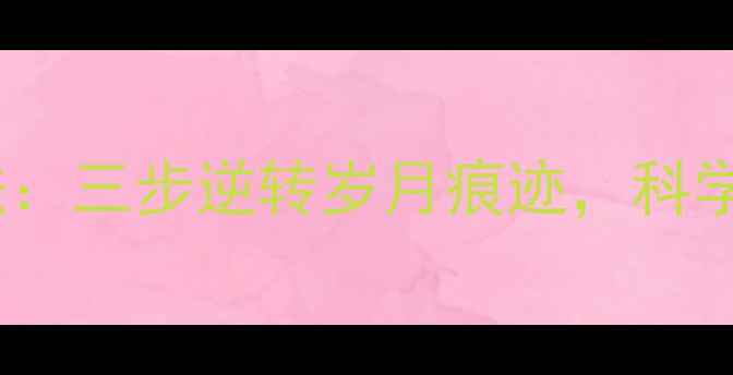 鱼尾纹的天然养生法三步逆转岁月痕迹科学护理让你年轻十岁