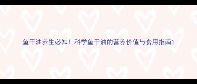 鱼干油养生必知科学鱼干油的营养价值与食用指南