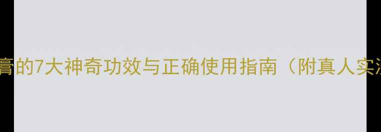 鱼石脂软膏的7大神奇功效与正确使用指南附真人实测案例