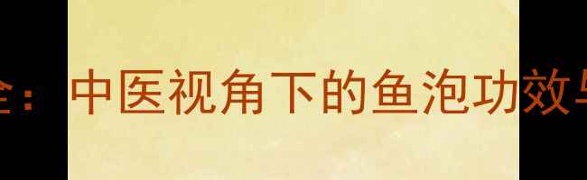 鱼鳔养生全中医视角下的鱼泡功效与食疗秘方