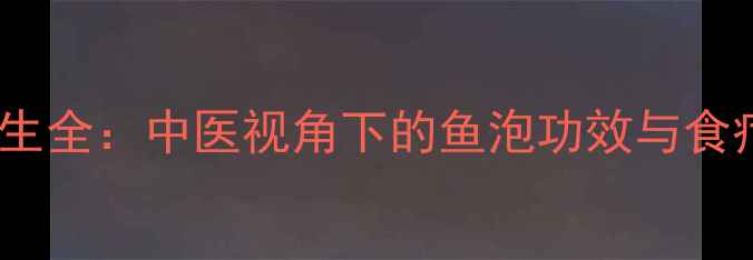 图片 鱼鳔养生全：中医视角下的鱼泡功效与食疗秘方1