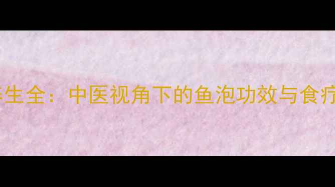 图片 鱼鳔养生全：中医视角下的鱼泡功效与食疗秘方2
