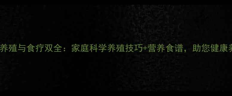 鲈鱼养殖与食疗双全家庭科学养殖技巧营养食谱助您健康养生