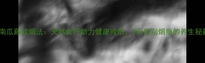 图片 鲜南瓜藤戒烟法：天然食疗助力健康戒烟，7天告别烟瘾的养生秘籍1
