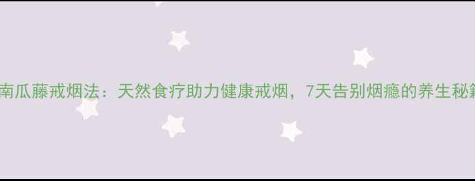 鲜南瓜藤戒烟法天然食疗助力健康戒烟7天告别烟瘾的养生秘籍
