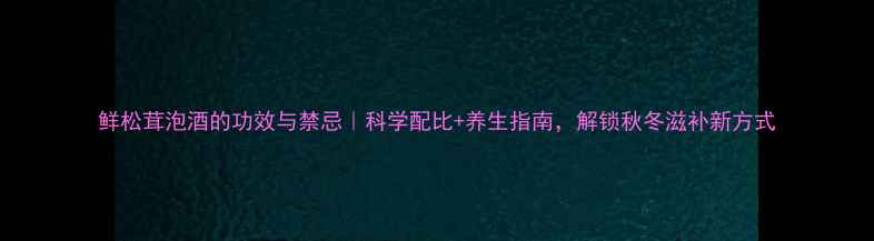 图片 鲜松茸泡酒的功效与禁忌｜科学配比+养生指南，解锁秋冬滋补新方式