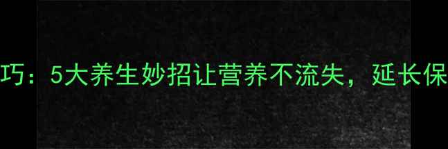 图片 鲜枣保存技巧：5大养生妙招让营养不流失，延长保鲜期至30天