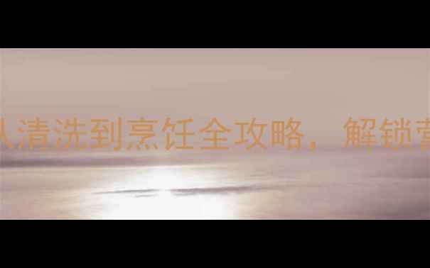 鲜牛鞭养生食谱从清洗到烹饪全攻略解锁营养与美味双重享受