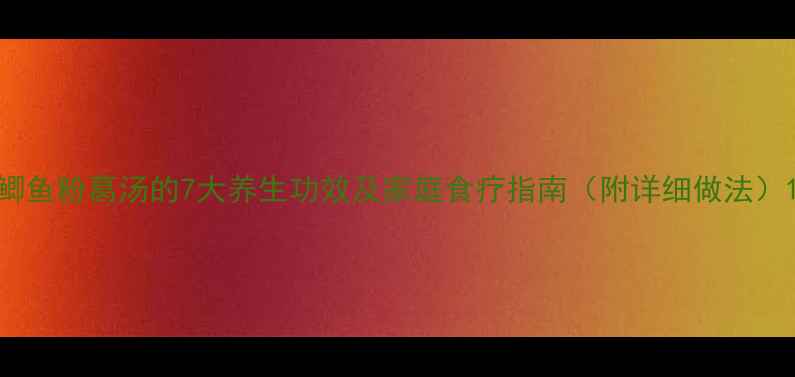 图片 鲫鱼粉葛汤的7大养生功效及家庭食疗指南（附详细做法）1