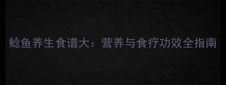 图片 鲶鱼养生食谱大：营养与食疗功效全指南