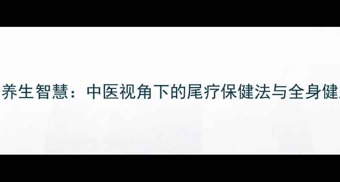 鲸鱼尾鳍的养生智慧中医视角下的尾疗保健法与全身健康调理指南