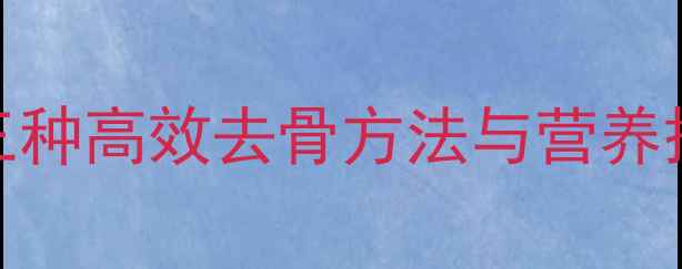 鳝鱼去骨的养生技巧三种高效去骨方法与营养搭配指南附详细步骤