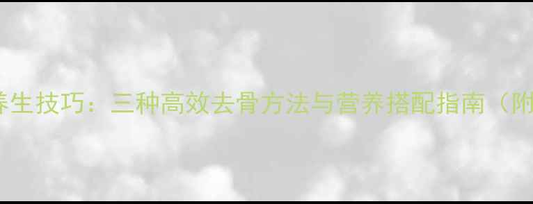 图片 鳝鱼去骨的养生技巧：三种高效去骨方法与营养搭配指南（附详细步骤）1