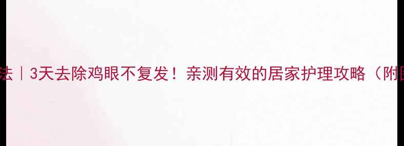 鸡眼家庭疗法3天去除鸡眼不复发亲测有效的居家护理攻略附图解步骤