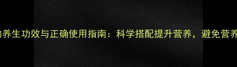 鸡精的养生功效与正确使用指南科学搭配提升营养避免营养误区