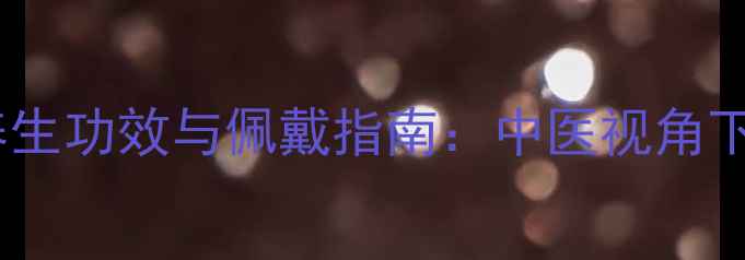鸡藤血手镯的养生功效与佩戴指南中医视角下的5大健康益处
