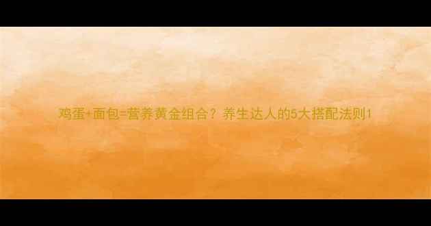 图片 鸡蛋+面包=营养黄金组合？养生达人的5大搭配法则1