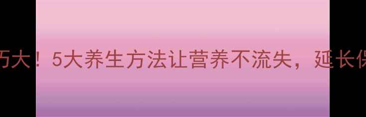 鸡蛋储存技巧大5大养生方法让营养不流失延长保鲜期至30天
