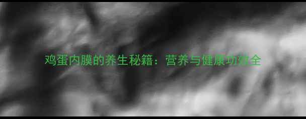 鸡蛋内膜的养生秘籍营养与健康功效全