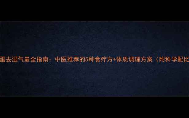 鸡蛋去湿气最全指南中医推荐的5种食疗方体质调理方案附科学配比