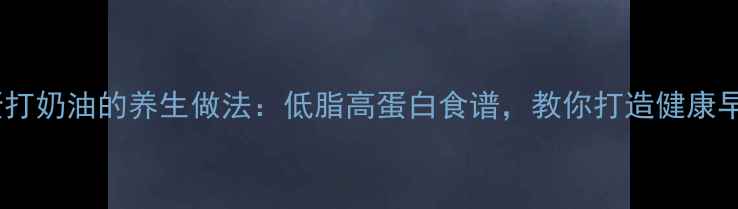 图片 鸡蛋打奶油的养生做法：低脂高蛋白食谱，教你打造健康早餐2