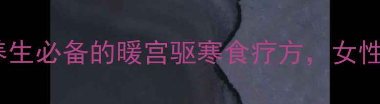 鸡蛋红枣红糖水冬季养生必备的暖宫驱寒食疗方女性调理气血双补全攻略